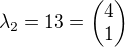 $\lambda_{2} = 13 = \begin{pmatrix} 4 \\ 1 \end{pmatrix}$