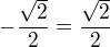 $-\frac{\sqrt2}{2}=\frac{\sqrt2}{2}$