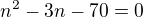 $n^{2}-3n-70=0$