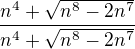$\frac{n^4+\sqrt{n^8-2n^7}}{n^4+\sqrt{n^8-2n^7}}$