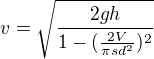 $v= \sqrt{\frac{2gh}{1-(\frac{2V}{\pi sd^{2}})^{2}}}$
