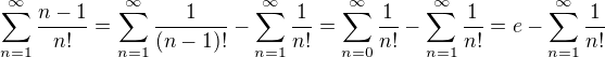 $\sum_{n=1}^{\infty}{\frac{n-1}{n!}}=\sum_{n=1}^{\infty}{\frac{1}{(n-1)!}}-\sum_{n=1}^{\infty}{\frac{1}{n!}}=\sum_{n=0}^{\infty}{\frac{1}{n!}}-\sum_{n=1}^{\infty}{\frac{1}{n!}}=e-\sum_{n=1}^{\infty}{\frac{1}{n!}}$