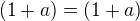 $(1+a)= (1+a)$
