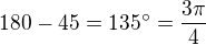 $180-45=135^\circ=\frac{3\pi}{4}$