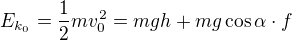 $E_{k_{0}}= \frac{1}{2}mv_{0}^{2}=mgh+mg\cos \alpha \cdot f$