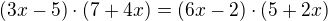$(3x - 5) \cdot (7 + 4x) = (6x - 2) \cdot (5 + 2x)$