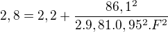 $2,8= 2,2 + \frac{86,1^2}{2 . 9,81 . 0,95^2 . F^2 }$