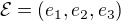$\mathcal{E} = (e_1, e_2, e_3)$