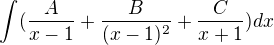 $\int_{}^{}(\frac{A}{x-1}+\frac{B}{(x-1)^2}+\frac{C}{x+1})dx$