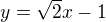 $y = \sqrt{2}x-1$