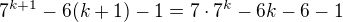 $7^{k+1}-6 (k+1)-1=7\cdot 7^k-6k-6-1$