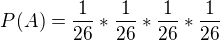 $P(A) = \frac{1}{26} * \frac{1}{26} * \frac{1}{26} * \frac{1}{26}$