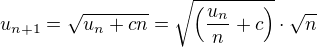 $u_{n+1}= \sqrt{u_{n}+cn} = \sqrt{\(\frac{u_n}{n} + c\)} \cdot \sqrt{n}$