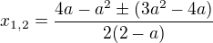 $x_{1,2}=\frac{4a-a^{2}\pm (3a^{2}-4a)}{2(2-a) }$