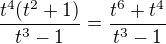 $\frac{t^4(t^2+1)}{t^3-1}=\frac{t^6+t^4}{t^3-1}$
