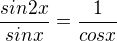 $\frac {sin2x} {sin x} = \frac {1} {cos x} $