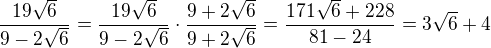 $\frac{19\sqrt{6}}{9-2\sqrt{6}}=\frac{19\sqrt{6}}{9-2\sqrt{6}}\cdot \frac{9+2 \sqrt{6}}{9+2 \sqrt{6}}=\frac{171\sqrt6+228}{81-24}=3\sqrt6+4$