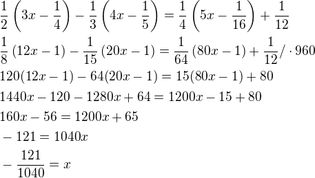 $\frac 12 \(3x-\frac14\)-\frac13 \(4x-\frac15\)=\frac 14 \(5x-\frac{1}{16}\)+\frac{1}{12}\nl\frac 18 \(12x-1\)-\frac{1}{15} \(20x-1\)=\frac{1}{64} \(80x-1\)+\frac{1}{12}/\cdot 960\nl120(12x-1)-64(20x-1)=15(80x-1)+80\nl1440x-120-1280x+64=1200x-15+80\nl160x-56=1200x+65\nl-121=1040x\nl-\frac{121}{1040}=x$
