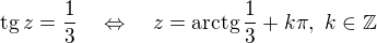 $\mathrm{tg}\,z=\frac 13\quad\Leftrightarrow\quad z=\mathrm{arctg}\,\frac 13+k\pi,\ k\in\mathbb Z$