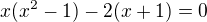 $x(x^{2}-1)-2(x+1)=0$