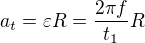 $a_t=\varepsilon R=\frac{2\pi f}{t_1} R$