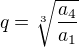 $q=\sqrt[3]{\frac{a_4}{a_1}}$