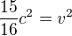 $\frac {15}{16}c^2 = v^2$