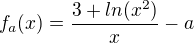 $f_a{(x)}=\frac{3+ln(x^{2})}{x}-a$