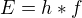 $E=h*f$