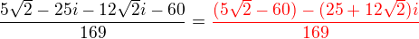$\frac{5\sqrt{2}-25i-12\sqrt{2}i-60}{169}= \color{red}\frac{(5\sqrt2-60)-(25+12\sqrt2)i}{169}$