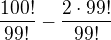 $\frac{100!}{99!}-\frac{2\cdot 99!}{99!}$
