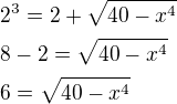 $2^3=2+\sqrt{40-x^4}\nl8-2=\sqrt{40-x^4}\nl6=\sqrt{40-x^4}$
