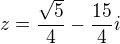 $z = \frac{\sqrt{5}}{4} - \frac{15}{4}i$