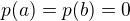 $p(a)=p(b)=0$