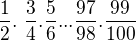 $\frac{1}{2} .� \frac{3}{4} . \frac{5}{6} ... \frac{97}{98} . \frac{99}{100}$