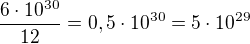 $\frac{6 \cdot 10^{30}}{12} = 0,5 \cdot 10^{30} = 5 \cdot 10^{29}$