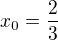 $x_0 = \frac{2}{3}$