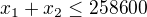 $x_{1}+ x_{2}\le 258 600$