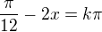 $\frac\pi{12}-2x=k\pi$