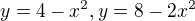 $y=4-x^2,y=8-2x^2$