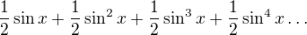$\frac{1}{2}\sin x + \frac {1}{2}\sin^2 x + \frac {1}{2}\sin^3 x +\frac {1}{2}\sin^4 x \ldots $