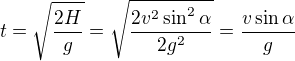 $t=\sqrt{\frac{2H}{g}}=\sqrt{\frac{2v^2\sin ^2\alpha }{2g^2}}=\frac{v\sin \alpha }{g}$