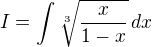 $\displaystyle{I=\int \sqrt[3]{\frac{x}{1-x}}\,dx}$