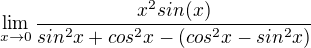 $\lim_{x\to0}\frac{x^{2}sin(x)}{sin^{2}x+cos^{2}x-(cos^{2}x-sin^{2}x)}$