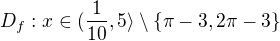 $D_{f}:x\in (\frac{1}{10},5\rangle\setminus \lbrace \pi -3,2\pi -3\rbrace$