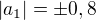 $|a_1| = \pm 0,8$