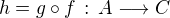 $h = g\circ f \,:\, A \longrightarrow C$