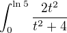 $\int_{0}^{\ln 5}\frac{2t^{2}}{t^{2}+4}$