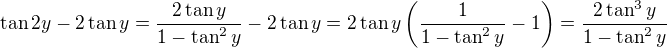 $\tan{2y}-2 \tan{y} = \frac{2\tan{y}}{1-\tan^2{y}} - 2 \tan{y} =2\tan{y}\(\frac{1}{1-\tan^2{y}}-1\) =\frac{2\tan^3{y}}{1-\tan^2{y}}$