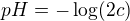 $pH=-\log (2c)$